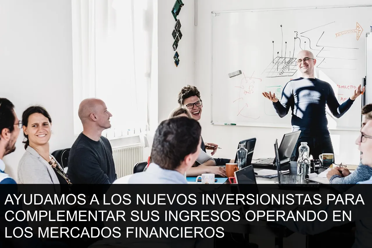 AYUDAMOS A LOS NUEVOS INVERSIONISTAS PARA COMPLEMENTAR SUS INGRESOS OPERANDO EN LOS MERCADOS FINANCIEROS